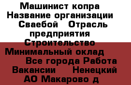 Машинист копра › Название организации ­ Сваебой › Отрасль предприятия ­ Строительство › Минимальный оклад ­ 30 000 - Все города Работа » Вакансии   . Ненецкий АО,Макарово д.